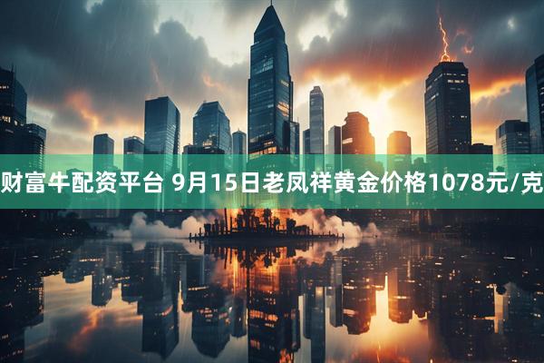 财富牛配资平台 9月15日老凤祥黄金价格1078元/克