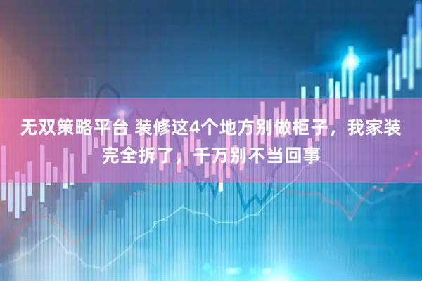 无双策略平台 装修这4个地方别做柜子，我家装完全拆了，千万别不当回事