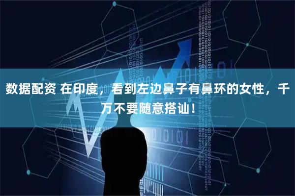 数据配资 在印度，看到左边鼻子有鼻环的女性，千万不要随意搭讪！