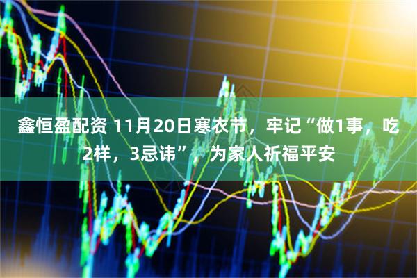 鑫恒盈配资 11月20日寒衣节，牢记“做1事，吃2样，3忌讳”，为家人祈福平安