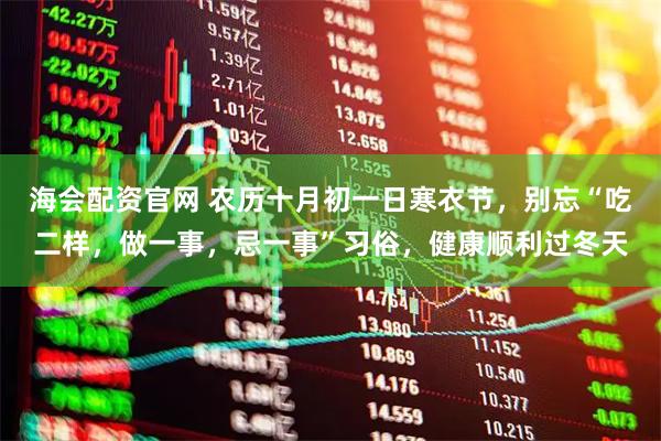 海会配资官网 农历十月初一日寒衣节，别忘“吃二样，做一事，忌一事”习俗，健康顺利过冬天