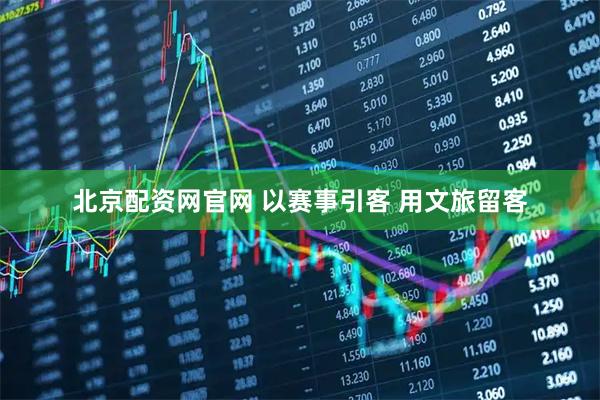 北京配资网官网 以赛事引客 用文旅留客