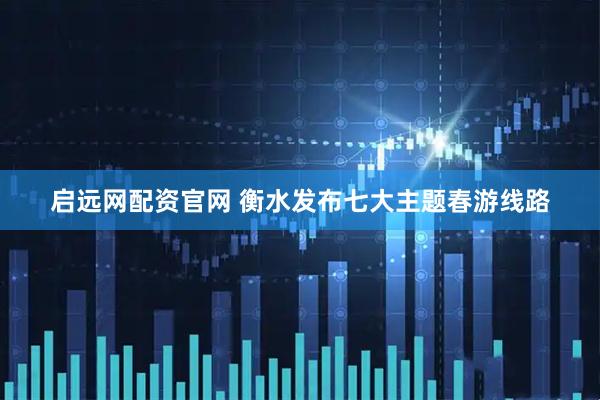 启远网配资官网 衡水发布七大主题春游线路