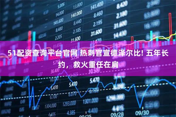 51配资查询平台官网 热刺官宣德泽尔比! 五年长约，救火重任在肩
