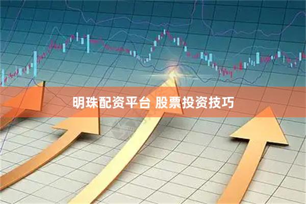 明珠配资平台 股票投资技巧