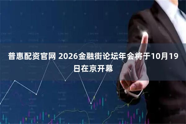 普惠配资官网 2026金融街论坛年会将于10月19日在京开幕
