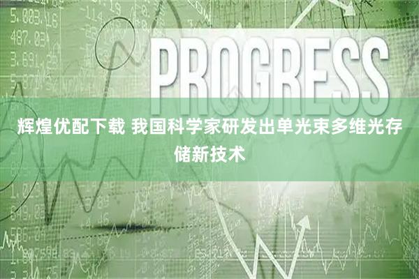 辉煌优配下载 我国科学家研发出单光束多维光存储新技术